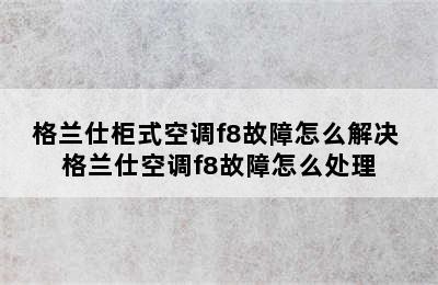 格兰仕柜式空调f8故障怎么解决 格兰仕空调f8故障怎么处理